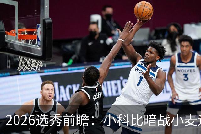 2026选秀前瞻：小科比暗战小麦迪 状元三选一？